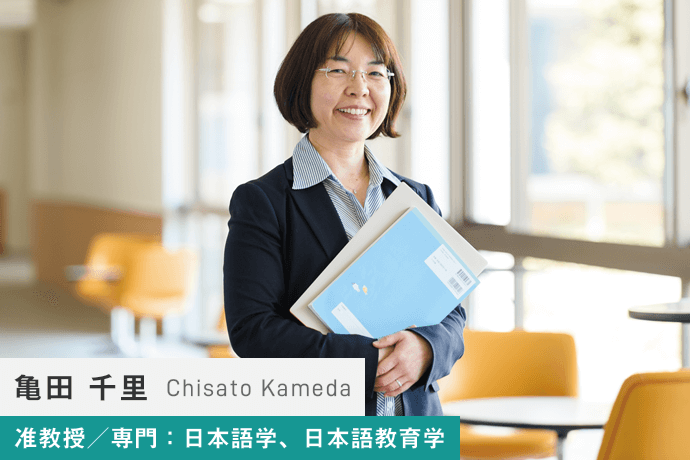 亀田 千里 Chisato Kameda 准教授／専門：日本語学、日本語教育学